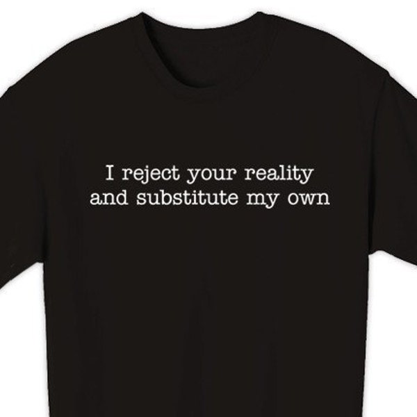 I REJECT YOUR REALITY AND SUBSTITUTE MY OWN Cool TV Quote T-Shirt S, M, L, XL, 2XL