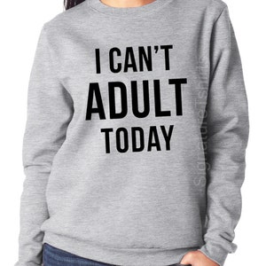 I Can&#39;t Adult Today. Womens Sweatshirt. Funny Womens sweater. Christmas Gift