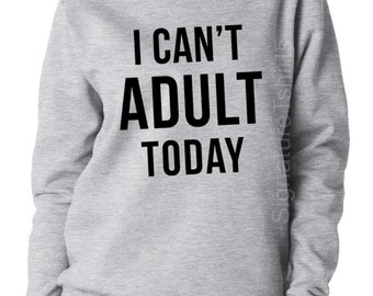 I Can't Adult Today. Womens Sweatshirt. Funny Womens sweater. Christmas Gift