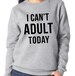 I Can't Adult Today. Womens Sweatshirt. Funny Womens sweater. Christmas Gift 