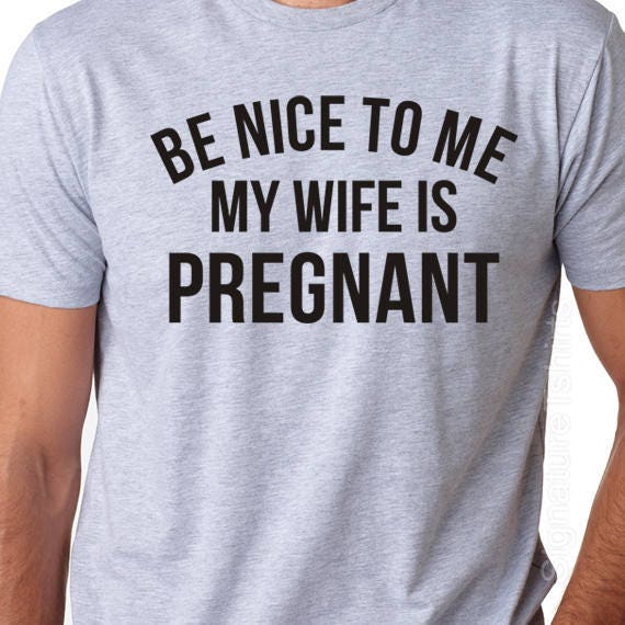 Be Nice To Me My Wife Is Pregnant T-Shirt Men's shirt | Etsy