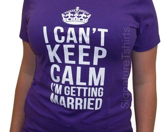 I Can't Keep Calm I'm Getting Married T-Shirt Tee Shirt T Shirt Mens Ladies Womens Funny Bride gift Christmas Bride Wedding shower Groom tee