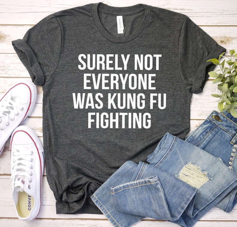 Surely Not Everyone Was Kung Fu Fighting Tshirt Sarcastic Etsy