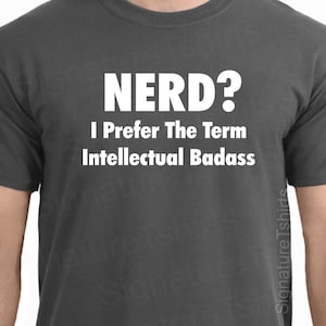 May include: A dark gray t-shirt with white text that reads "NERD? I Prefer The Term Intellectual Badass".