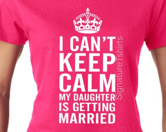 I Can't KEEP CALM My Daughter is Getting Married. Funny Ladies T-Shirt. Womens Humor Gift Christmas Present Mother Father Bride Wedding Gift