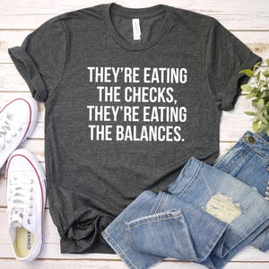 They&#39;re Eating the Checks They&#39;re Eating the Balances Shirt, Funny Political shirt, Liberal tee, FDT shirt, Protest shirt, Resist Shirt