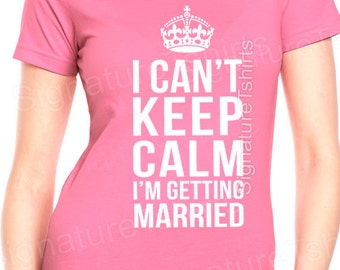 Bride Gift Shirt tshirt I Can't Keep Calm I'm Getting Married Bride to be shirt