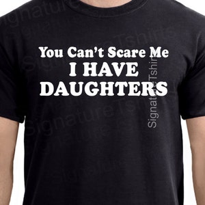 You Can't Scare Me Shirt I Have DAUGHTERS Mens t shirt tshirt for New Dad Awesome Dad Funny T shirt Dad Husband Gift Fathers Day Gift image 1