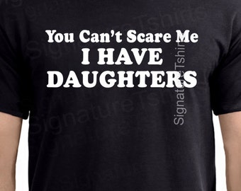 You Can't Scare Me Shirt I Have DAUGHTERS Mens t shirt tshirt for New Dad Awesome Dad Funny T shirt Dad Husband Gift Fathers Day Gift