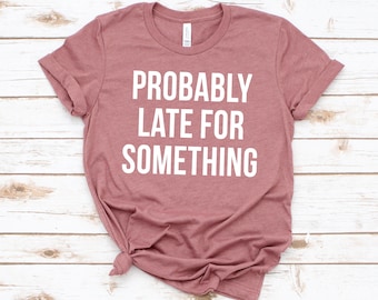 Probably Late For Something - Sarcastic Shirt,Funny Shirts, Funny Shirt, Shirts With Sayings, Funny T-Shirt, Funny Tees, Funny T Shirt,Gifts