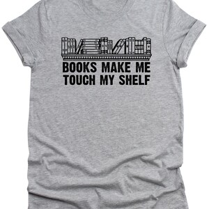 Books Make Me Touch my Shelf Mens T-Shirt Funny Unisex tee Book reading Wife Husband Gift Literacy Womens sarcastic shirt Valentines Gifts