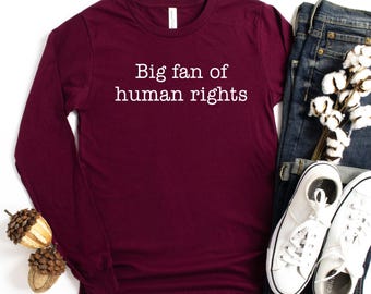 Big Fan of Human Rights Long sleeve Shirt, No Human is Illegal, Practice Empathy, Political Shirt, Human Rights Shirt, Resist Oligarchy tee