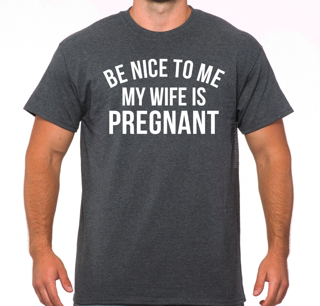 Be Nice To Me My Wife Is Pregnant Funny Pregnancy Slogan T Shirt
