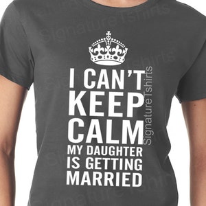 May include: Gray t-shirt with a white crown and the text "I can't keep calm my daughter is getting married".