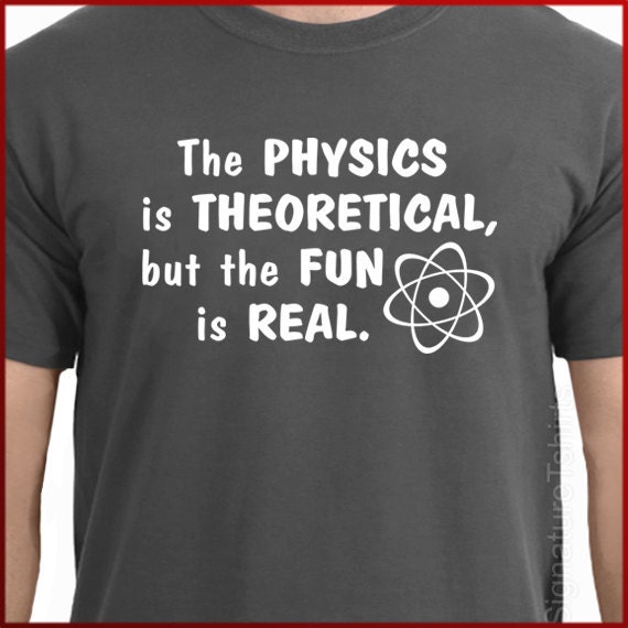 The Physics Is Theoretical But The Fun Is Real - Funny Nerd The Physics Is Theoretical But The Fun Is Real - Funny Nerd