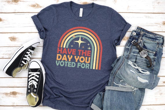 Have The Day You Voted For Shirt, Political Shirt, Election Humor Shirt, Funny Voting tee, Sarcastic Political Gift, Resist Shirt, Rainbow