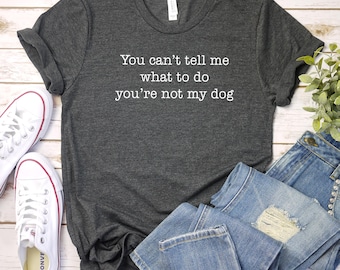 Funny Dog Mom Shirt, You Can't Tell Me What To Do You're Not My Dog Shirt, Dog Mom Shirt, Dog Owner shirt, Dog Lover Gift, Dog Rescue shirt