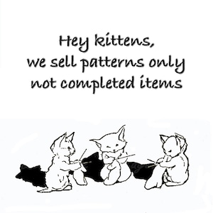 May include: Black and white illustration of three kittens knitting. The text "Hey kittens, we sell patterns only not completed items" is written above the kittens.