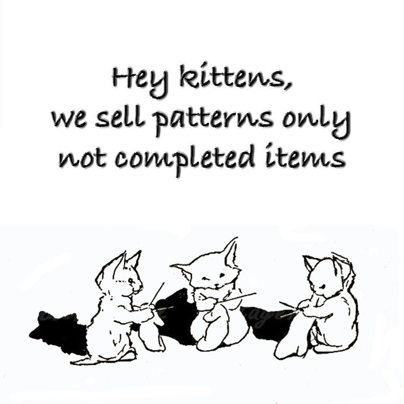 May include: Black and white illustration of three kittens knitting. The text "Hey kittens, we sell patterns only not completed items" is written above the kittens.
