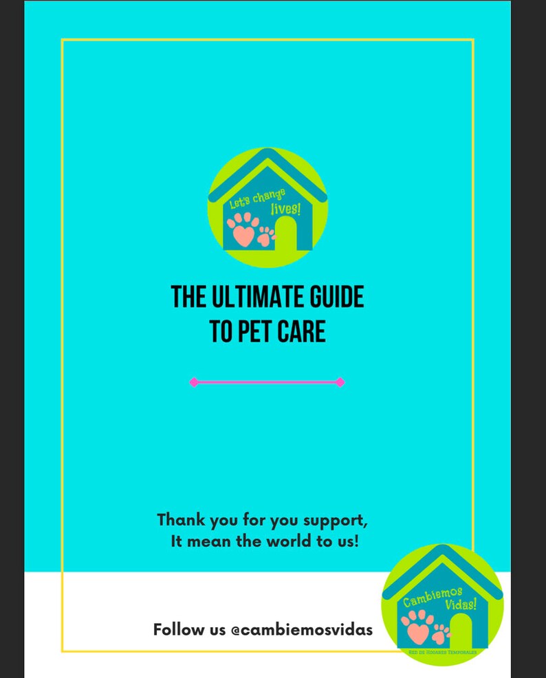 May include: A turquoise blue graphic with a yellow house icon and the text "Let's change lives!" and "The Ultimate Guide to Pet Care". The graphic also includes a pink heart and paw prints. The text "Thank you for your support, It means the world to us!" is below the graphic. The text "Follow us @cambiemosvidas" is below the text. The graphic also includes a yellow house icon with the text "Cambiemos Vidas!" and a pink heart and paw prints.