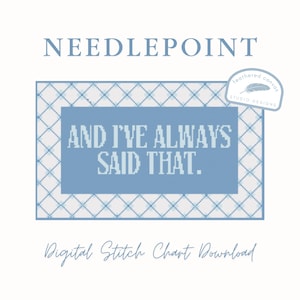 May include: A digital needlepoint stitch chart download with the text "AND I'VE ALWAYS SAID THAT." The design features a blue and white cross-stitch pattern with the word "NEEDLEPOINT" at the top. A logo with a feather is in the upper right corner.