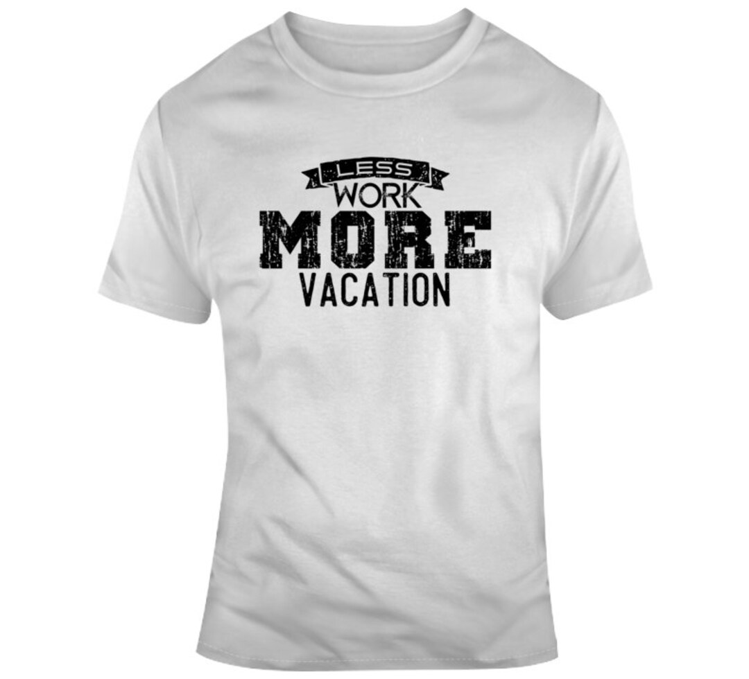 Funny Less Work More Vacation Saying Humorous Sarcasm Worker Labor ...
