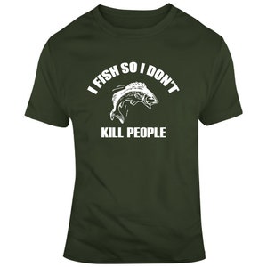 May include: A dark green t-shirt with a white graphic of a fish jumping out of the water. The text "I fish so I don't kill people" is printed on the shirt.