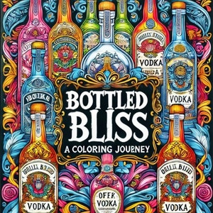May include: A colorful illustration of various bottles of vodka with intricate designs. The bottles are surrounded by floral patterns and the text "Bottled Bliss A Coloring Journey" is displayed in the center.