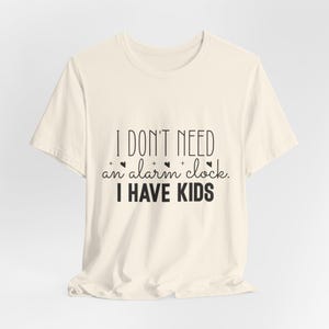I don&#39;t need an alarm I have Kids shirt, Mom shirt, funny shirt, Funny Mom Shirt, Mom Life Shirt, Funny Graphic Tee, Gift for Mom, Sarcastic