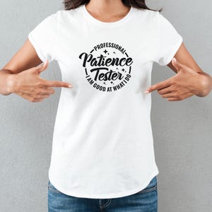 May include: White t-shirt with black text that reads "Professional Patience Tester - I am good at what I do".