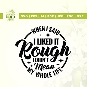 May include: A black and white digital design with the text "WHEN I SAID I LIKED IT Rough I DIDN'T Mean MY WHOLE LIFE" in a circular design. The design also includes the text "SVG | EPS | AI | PDF | JPG | PNG | DXF". The logo "Jasmine Crafty Arts" is in the upper left corner.