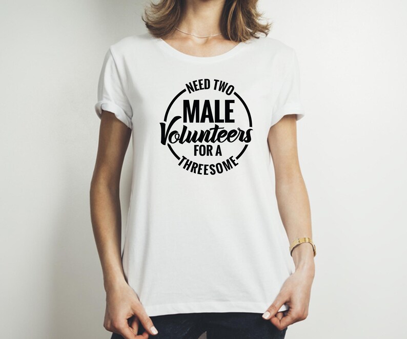 May include: White t-shirt with a black circle graphic that says "Need Two Male Volunteers For A Threesome".