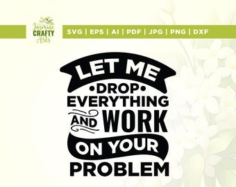 Let Me Drop Everything And Work On Your Problem Svg, Cricut, sublimation, Humor Svg, Funny Coworker svg, iron on, Coffee Svg, Funny Boss Svg