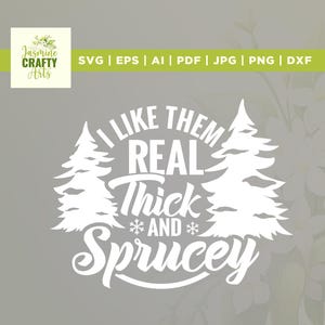 May include: White graphic design on a gray background. The design includes two stylized pine trees and the text "I LIKE THEM REAL Thick AND Sprucey". The image also includes the text "SVG | EPS | AI | PDF | JPG | PNG | DXF".