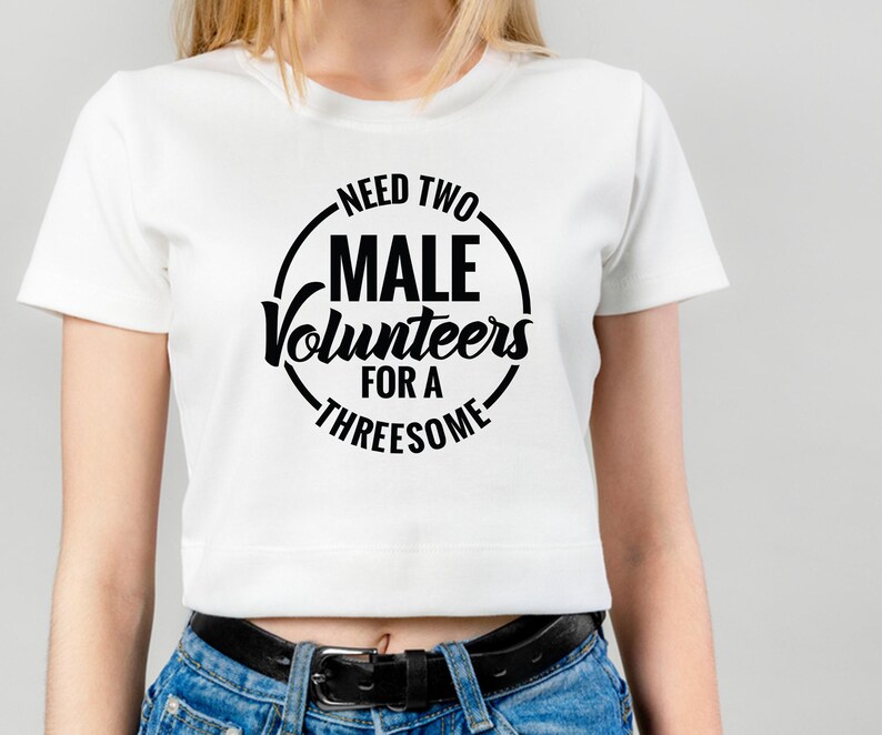 May include: White crop top with a black circle graphic that says "Need Two Male Volunteers For A Threesome".