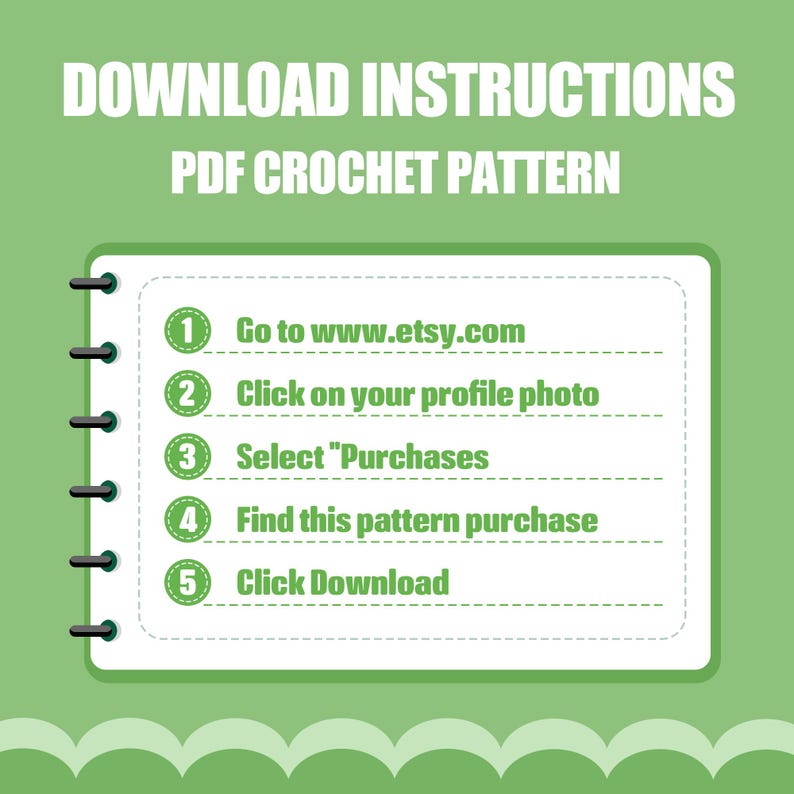 May include: A white notepad with a black spiral binding and a green background. The notepad has five steps listed for downloading a PDF crochet pattern from Etsy. The steps are numbered 1 through 5 and include instructions to go to www.etsy.com, click on your profile photo, select "Purchases", find the pattern purchase, and click download.
