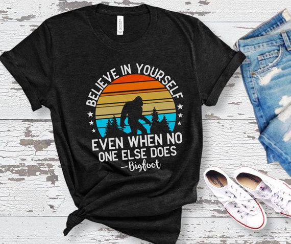 Big Foot T Shirt, Believe in Yourself Even When No one Else does, Funny Big Foot Shirt, Camping Shirt, Outdoors Shirt