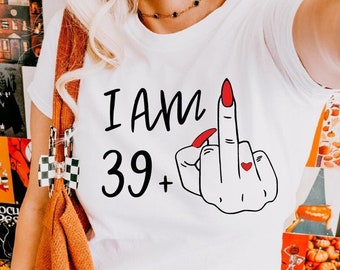 40th Birthday Shirt, I am Plus 39 Shirt, 40th Birthday For Her, I Am 39 + Middle Finger Shirt, Forty Birthday, Middle Finger 29 Plus Shirt