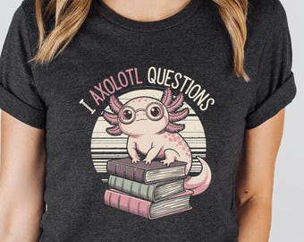 Axolotl  Shirt, I Axolotl Questions Tee, Cute Axolotl Gift, Axolotl T-Shirt, Gift for Book Lover, Book Nerd, Bookworm Gift, Geek Shirt