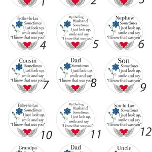 May include: Set of 15 white round memorial ornaments with blue flowers and red hearts. Each ornament has a different title and message, such as "Brother", "Dad", "Grandson", "Husband", "Son", "Uncle", "Cousin", "Nephew", "Father-in-Law", "Son-in-Law", and "Grandpa". The message on each ornament reads "Sometimes I just look up, smile and say "I know that was you."