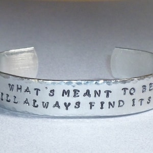 Whats meant to be will always find its way Hand Stamped Aluminum Inspirational Quote Cuff Bracelet