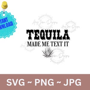 May include: A digital design with the text "TEQUILA MADE ME TEXT IT" in black, with a stylized agave plant illustration. Includes "SVG ~ PNG ~ JPG" text and a turquoise "INSTANT DOWNLOAD" tag.