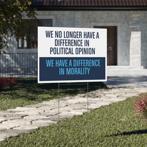 May include: A white yard sign with black text that reads "WE NO LONGER HAVE A DIFFERENCE IN POLITICAL OPINION WE HAVE A DIFFERENCE IN MORALITY." The sign is on a metal frame, placed in a grassy yard with a stone walkway.