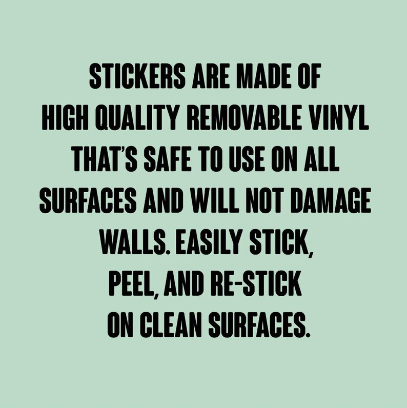 May include: Text on a light green background reads: "STICKERS ARE MADE OF HIGH QUALITY REMOVABLE VINYL THAT'S SAFE TO USE ON ALL SURFACES AND WILL NOT DAMAGE WALLS. EASILY STICK, PEEL, AND RE-STICK ON CLEAN SURFACES."
