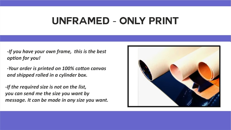 May include: Rolled canvas prints on a blue surface. The text "UNFRAMED - ONLY PRINT" is at the top of the image. The text below reads: "If you have your own frame, this is the best option for you! Your order is printed on 100% cotton canvas and shipped rolled in a cylinder box. If the required size is not on the list, you can send me the size you want by message. It can be made in any size you want."