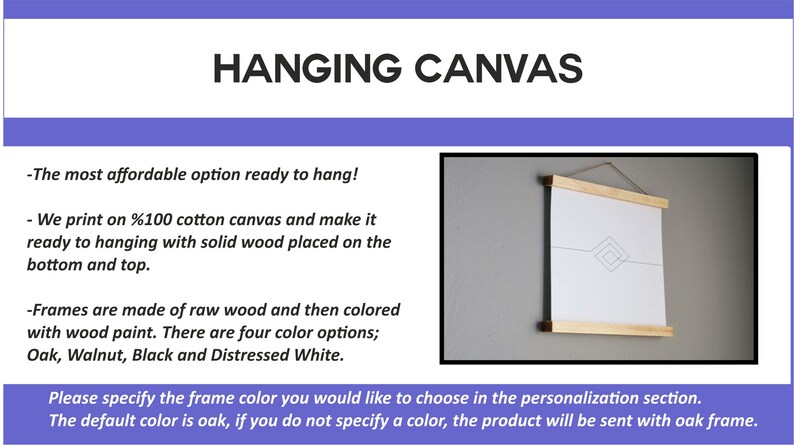May include: A white canvas print with a simple geometric design is displayed in a wooden frame. The frame is ready to hang and comes in four colors: oak, walnut, black, and distressed white.  The text "HANGING CANVAS" is at the top of the image.