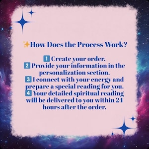 Puede incluir: Un gr&aacute;fico rectangular de color rosa claro con un borde de galaxia azul oscuro e iconos de estrellas. El texto dice: How Does the Process Work? 1 Create your order. 2 Provide your information in the personalization section. 3 I connect with your energy and prepare a special reading for you. 4 Your detailed spiritual reading will be delivered to you within 24 hours after the order.