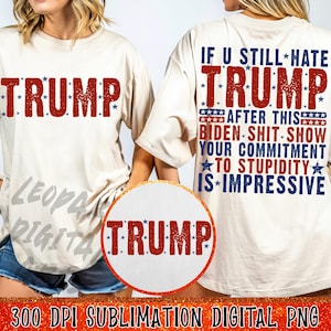 May include: A sublimation design featuring a white t-shirt with the text "TRUMP" in red with stars on a white background. The back of the shirt features the text "IF U STILL HATE TRUMP AFTER THIS BIDEN SHIT SHOW YOUR COMMITMENT TO STUPIDITY IS IMPRESSIVE" in red, blue, and white with stars. The design is 300 DPI and is a digital PNG file.