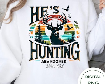 Hunting Sweatshirt, He's Hunting Shirt, Hunting Season Hoodie, Hunting Wife T shirt, Funny Abandoned Hunting Wife Sweater, Deserted Wife PNG