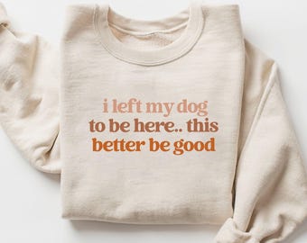 I Left My Dog To Be Here Sweatshirt, Funny Dog Shirt